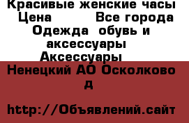 Красивые женские часы › Цена ­ 500 - Все города Одежда, обувь и аксессуары » Аксессуары   . Ненецкий АО,Осколково д.